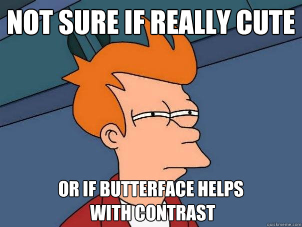 Not sure if really cute Or if butterface helps
 with contrast  Futurama Fry