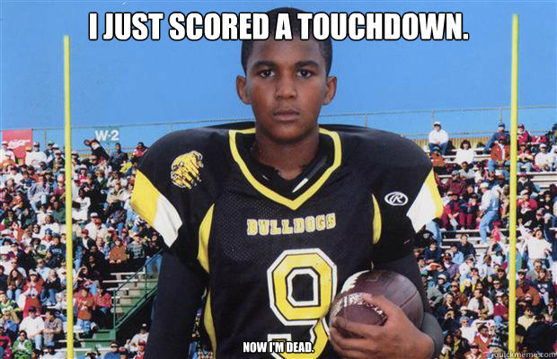 I just scored a touchdown. Now I'm dead. - I just scored a touchdown. Now I'm dead.  Trayvon