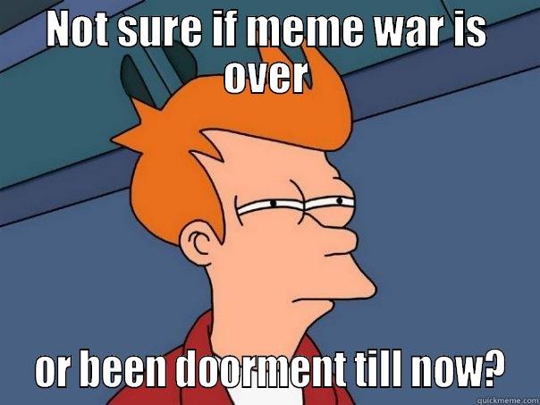 NOT SURE IF MEME WAR IS OVER  OR BEEN DOORMENT TILL NOW? Futurama Fry
