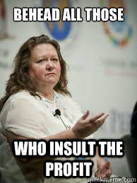 BEHEAD ALL THOSE WHO INSULT THE PROFIT - BEHEAD ALL THOSE WHO INSULT THE PROFIT  Scumbag Gina Rinehart