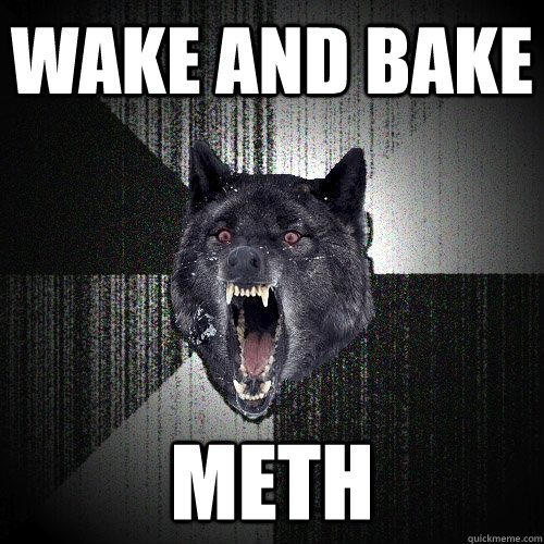 wake and bake meth  Insanity Wolf