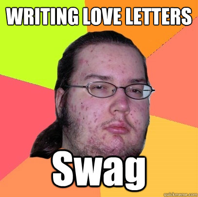 WRITING LOVE LETTERS Swag  Butthurt Dweller