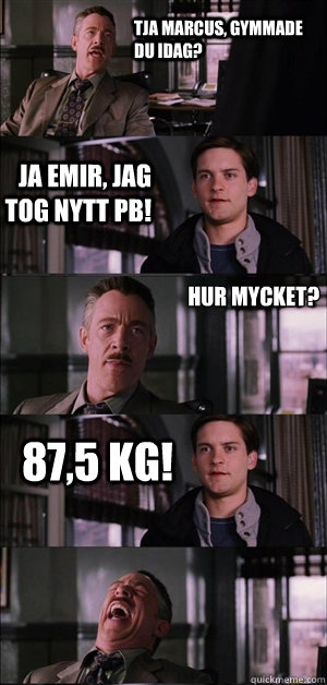 Tja Marcus, gymmade du idag? Ja Emir, jag tog nytt PB! Hur mycket? 87,5 kg! 
  