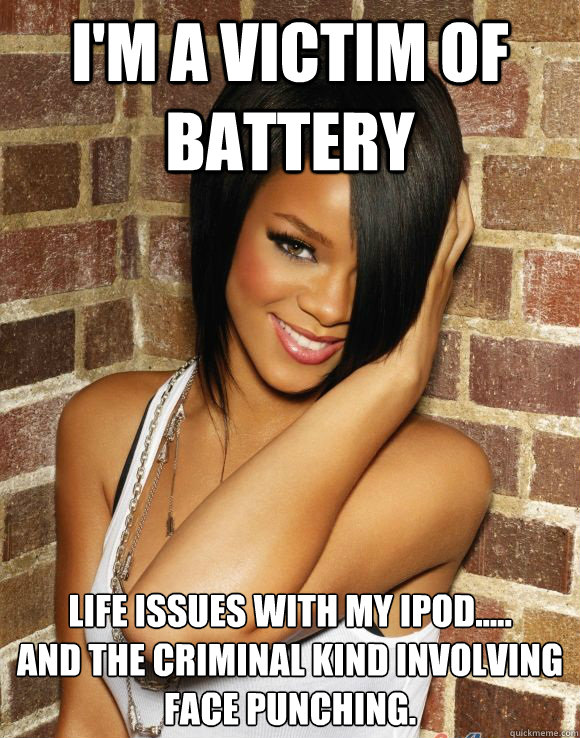 I'M A VICTIM OF BATTERY LIFE ISSUES WITH MY IPOD.....         AND THE CRIMINAL KIND INVOLVING FACE PUNCHING. - I'M A VICTIM OF BATTERY LIFE ISSUES WITH MY IPOD.....         AND THE CRIMINAL KIND INVOLVING FACE PUNCHING.  Rihanna