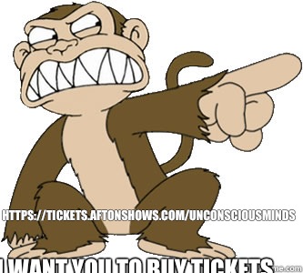 I want you to buy tickets to see Unconscious Minds https://tickets.aftonshows.com/unconsciousminds  Family guy evil monkey