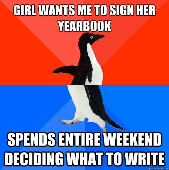 Girl wants me to sign her yearbook Spends entire weekend deciding what to write  Socially Awesome Awkward Penguin