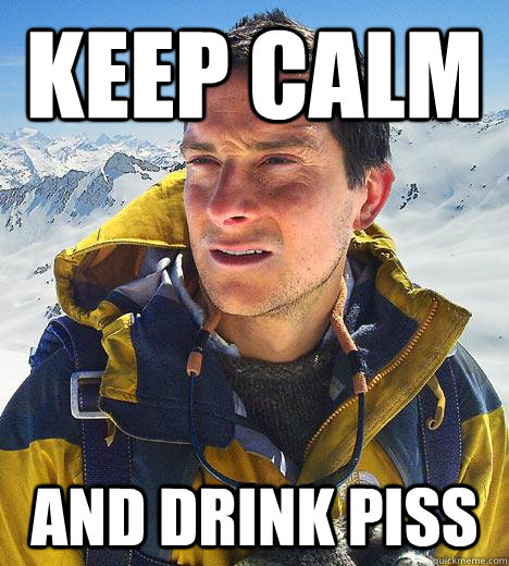 keep calm and drink piss - keep calm and drink piss  Bear Grylls