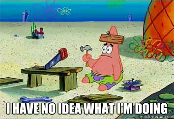  I have no idea what i'm doing -  I have no idea what i'm doing  I have no idea what Im doing - Patrick Star