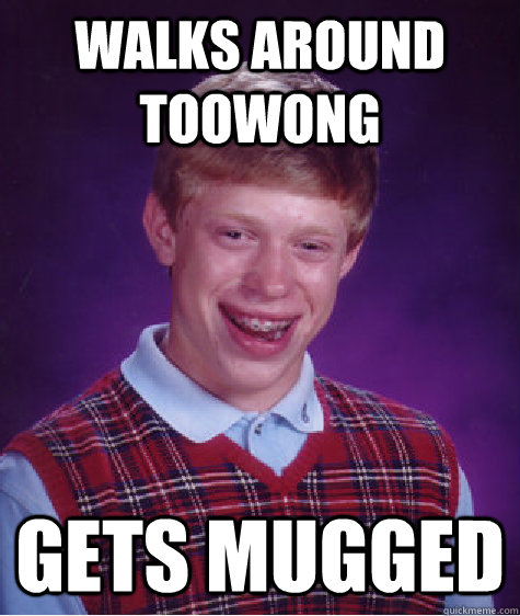 walks around toowong gets mugged  Bad Luck Brian