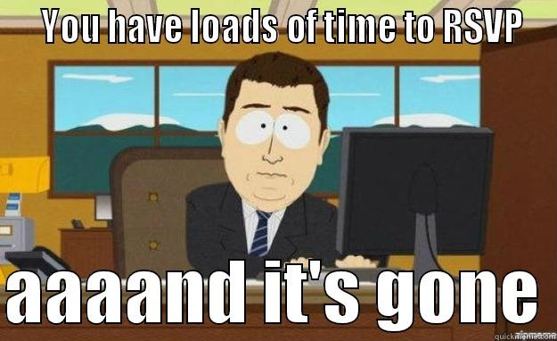   YOU HAVE LOADS OF TIME TO RSVP  AAAAND IT'S GONE aaaand its gone