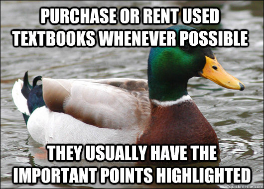 Purchase or rent used textbooks whenever possible They usually have the important points highlighted  Actual Advice Mallard