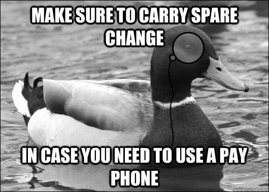 Make sure to carry spare change in case you need to use a pay phone - Make sure to carry spare change in case you need to use a pay phone  Outdated Advice Mallard