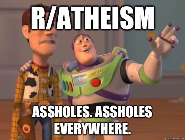 R/atheism Assholes. Assholes everywhere.  Buzz Lightyear