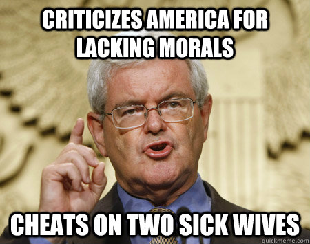 Criticizes america for lacking morals cheats on two sick wives - Criticizes america for lacking morals cheats on two sick wives  Professor Gingrich