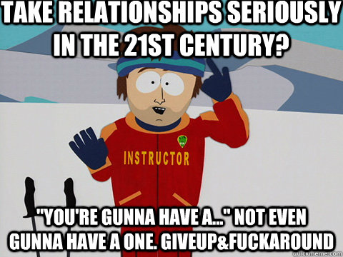 Take relationships seriously in the 21st century? 