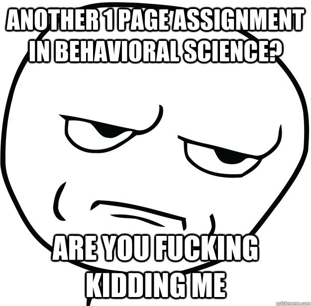 Another 1 Page Assignment in Behavioral Science? are you fucking kidding me  Are you fucking kidding me