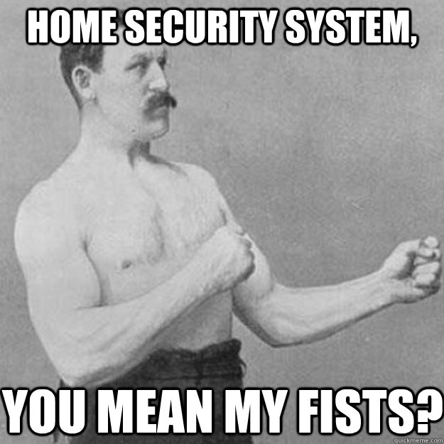 Home Security system, YOU MEAN MY FISTS?  overly manly man