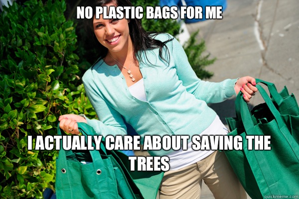 No plastic bags for me I actually care about saving the trees 
 - No plastic bags for me I actually care about saving the trees 
  Misc