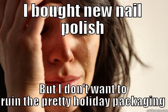 I BOUGHT NEW NAIL POLISH BUT I DON'T WANT TO RUIN THE PRETTY HOLIDAY PACKAGING First World Problems