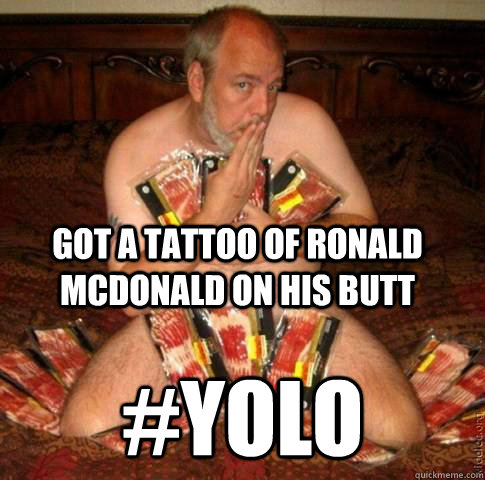 got a tattoo of Ronald McDonald on his butt  #YOLO  