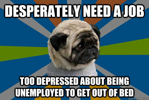 desperately need a job too depressed about being unemployed to get out of bed - desperately need a job too depressed about being unemployed to get out of bed  Clinically Depressed Pug