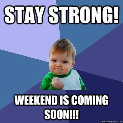 stay strong! weekend is coming soon!!! - stay strong! weekend is coming soon!!!  Success Kid