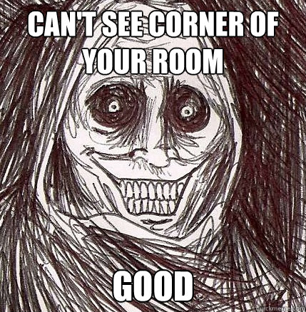 Can't see corner of your room GOOD  Horrifying Houseguest