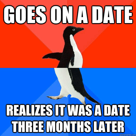 Goes on a date realizes it was a date three months later  Socially Awesome Awkward Penguin