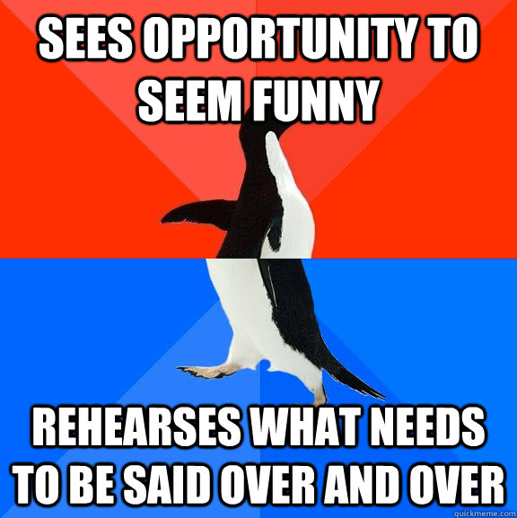 Sees opportunity to seem funny Rehearses what needs to be said over and over  Socially Awesome Awkward Penguin