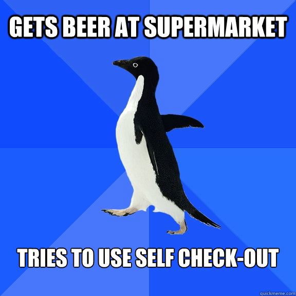Gets beer at supermarket Tries to use self check-out  Socially Awkward Penguin
