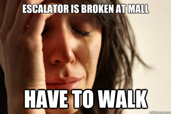 escalator is broken at mall have to walk  First World Problems