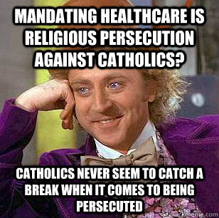 Mandating healthcare is religious persecution against Catholics? Catholics never seem to catch a break when it comes to being persecuted  Condescending Wonka