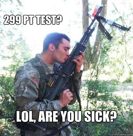 299 PT TEST? lol, are you sick?  Rotc Roommate