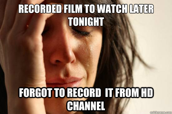 Recorded film to watch later tonight  forgot to record  it from hd channel  First World Problems