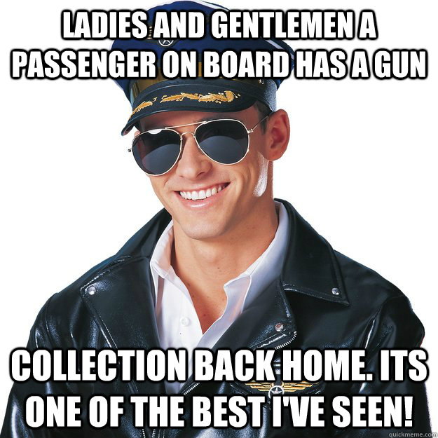 Ladies and gentlemen a passenger on board has a gun collection back home. its one of the best i've seen!  