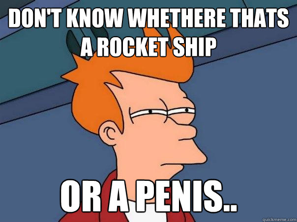 Don't know whethere thats a rocket ship or a penis.. - Don't know whethere thats a rocket ship or a penis..  Futurama Fry