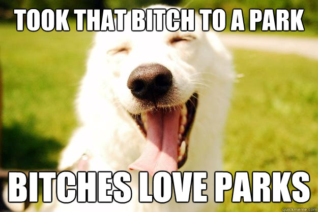 Took that bitch to a park Bitches love parks  Happy dog