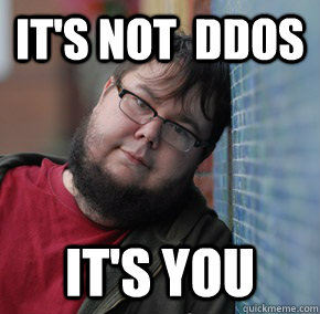 It's not  DDOS IT'S YOU - It's not  DDOS IT'S YOU  Oblivious Neckbeard