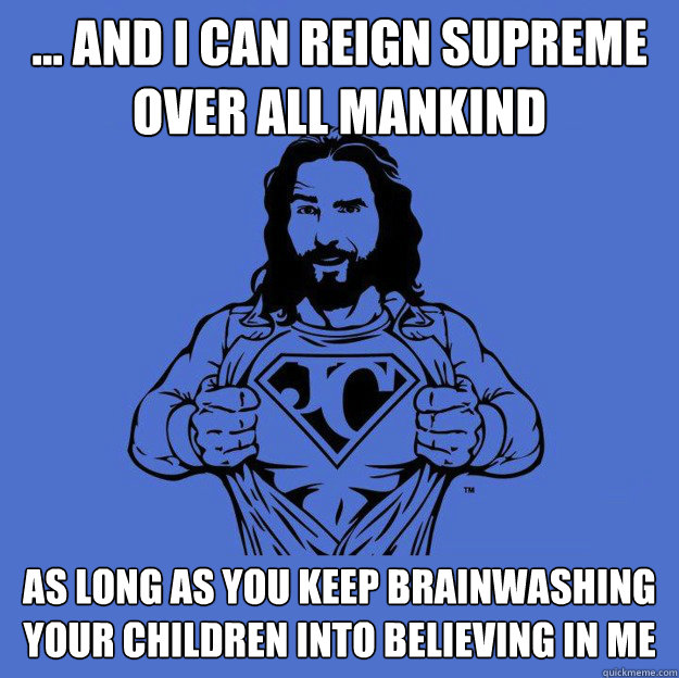 ... and i can reign supreme over all mankind As long as you keep brainwashing your children into believing in me   Super jesus
