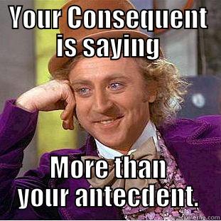 YOUR CONSEQUENT IS SAYING MORE THAN YOUR ANTECDENT. Condescending Wonka