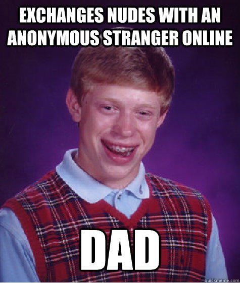 exchanges nudes with an anonymous stranger online dad - exchanges nudes with an anonymous stranger online dad  Bad Luck Brian