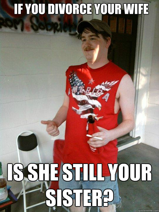 If you divorce your wife Is she still your sister?  Redneck Randal