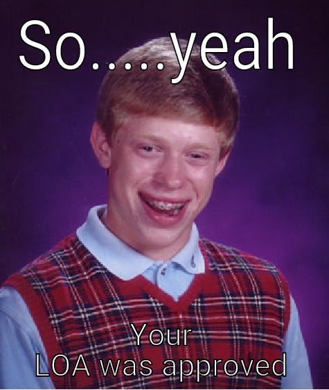 SO.....YEAH YOUR LOA WAS APPROVED Bad Luck Brian