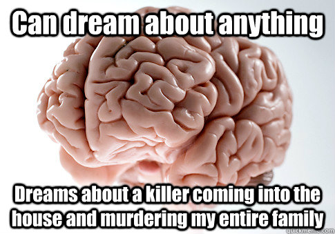 Can dream about anything Dreams about a killer coming into the house and murdering my entire family   Scumbag Brain