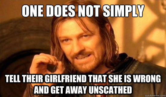 One Does Not Simply tell their girlfriend that she is wrong and get away unscathed  Boromir