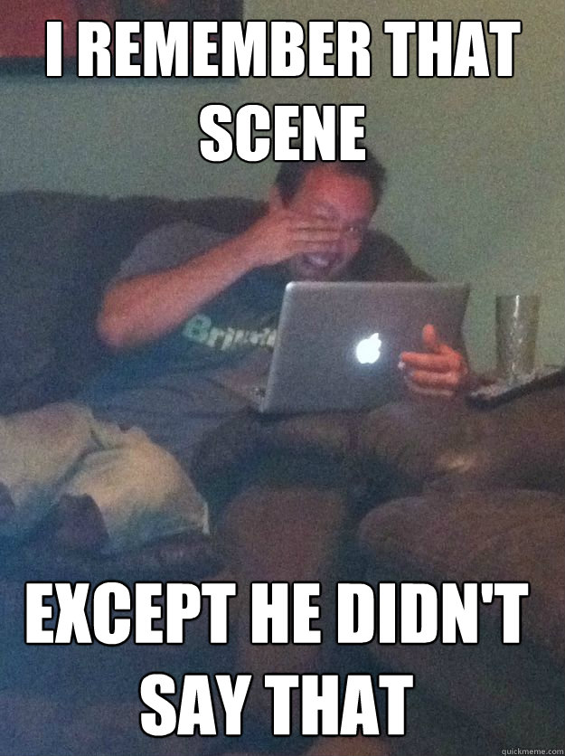 I remember that scene except he didn't say THAT - I remember that scene except he didn't say THAT  Misc