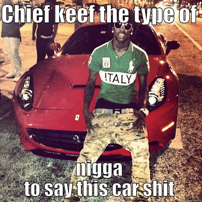 CHIEF KEEF THE TYPE OF  NIGGA TO SAY THIS CAR SHIT Misc