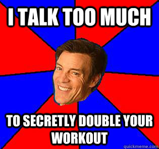 I talk too much to secretly double your workout  
