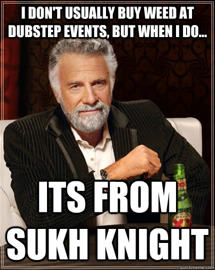 I don't usually buy weed at dubstep events, but when i do... its from Sukh Knight Caption 3 goes here  The Most Interesting Man In The World