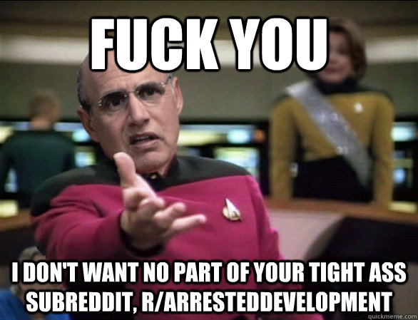 fuck you i don't want no part of your tight ass subreddit, r/arresteddevelopment - fuck you i don't want no part of your tight ass subreddit, r/arresteddevelopment  Annoyed George Sr.
